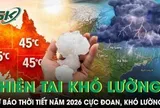 Cảnh báo thời tiết cực đoan năm 2026: Thiên tai mưa bão khó lường