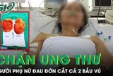 Người phụ nữ đau đớn cắt cả 2 bầu vú để chặn đứng ung thư