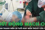 Ép tim 20 phút cứu nam thanh niên bị đứt lìa động mạch cổ nguy kịch