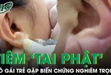 Tiêm filler làm 'tai Phật' ở spa, cô gái trẻ gặp biến chứng nghiêm trọng