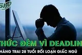 Thường xuyên thức giấc lúc 3 giờ sáng vì deadline, chàng trai 28 tuổi rối loạn giấc ngủ