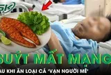 Người đàn ông 48 tuổi suýt mất mạng sau khi ăn loại cá ‘vạn người mê’