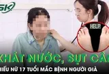Thiếu nữ 17 tuổi mắc bệnh người già sau nửa tháng khát nước, sụt 5 kg