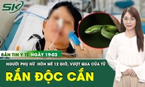 Bản Tin Y Tế 19/3: Giành sự sống cho người phụ nữ hôn mê sau khi bị rắn độc cắn