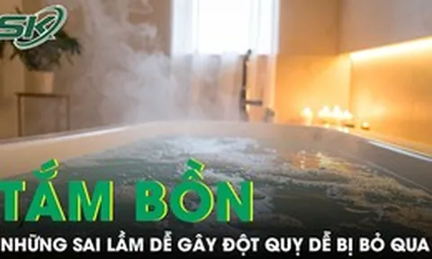 Những sai lầm khi tắm bồn dễ đột quỵ, gây nguy hiểm tính mạng
