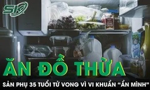 Ăn lại đồ thừa trong tủ lạnh, sản phụ 35 tuổi tử vong vì vi khuẩn 'ẩn mình' suốt 2 tháng