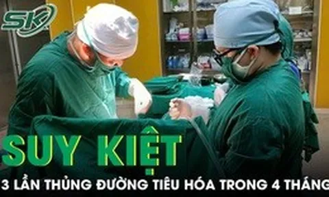 Suy kiệt nặng nề vì 3 lần thủng đường tiêu hóa trong 4 tháng