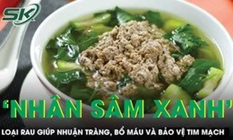 Loại rau được ví như 'nhân sâm xanh' giúp nhuận tràng, bổ máu và bảo vệ tim mạch