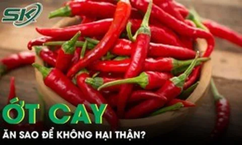 Ăn ớt cay thế nào để không gây hại thận và sức khỏe?