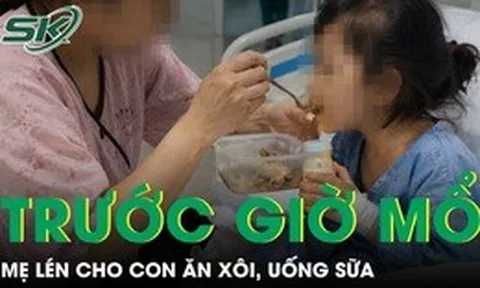 Lén cho con ăn xôi, uống sữa trước giờ mổ, người mẹ suýt hại con nguy hiểm tính mạng