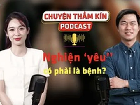 [PODCAST CHUYỆN THẦM KÍN] Nghiện ‘yêu’ có phải là bệnh?