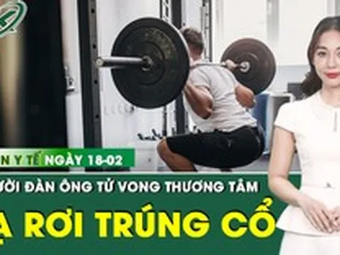 Bản tin Y tế 18/2: Cố nâng thanh tạ nặng 120 kg, người đàn ông tử vong