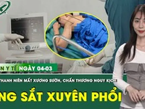 Bản Tin Y Tế 4/3: Nam thanh niên bị thanh kim loại 70cm xuyên rách phổi, dập nát vùng hàm mặt
