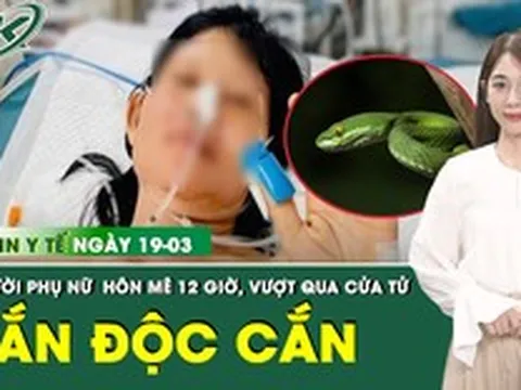 Bản Tin Y Tế 19/3: Giành sự sống cho người phụ nữ hôn mê sau khi bị rắn độc cắn