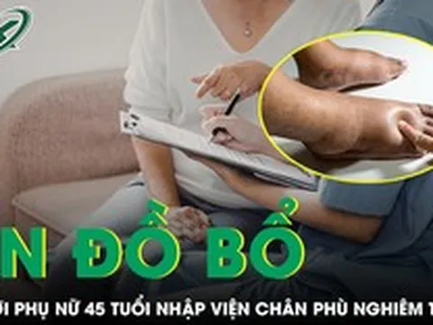 Ăn liên tục đồ bổ thận, người phụ nữ 45 tuổi nhập viện, chân phù nghiêm trọng