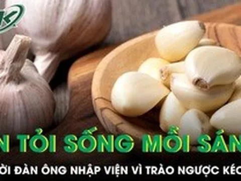 Ăn tỏi sống mỗi sáng để 'dưỡng' dạ dày, người đàn ông nhập viện vì trào ngược kéo dài
