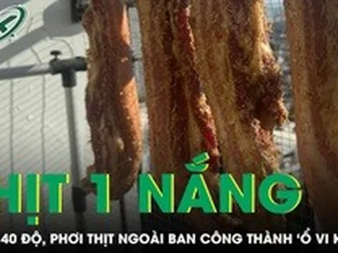 Nắng nóng 40 độ, thịt phơi ngoài ban công thành “ổ vi khuẩn” gây nguy cơ ngộ độc