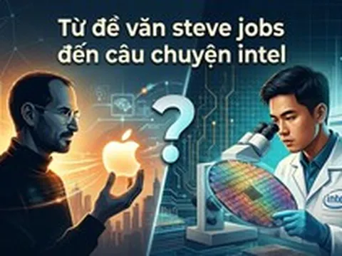 Từ đề văn Steve Jobs đến câu chuyện Intel: Việt Nam đang đào tạo kỹ sư bán dẫn hay xây nền móng cho những nhà sáng lập công nghệ tương lai?