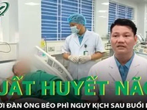 Người đàn ông 45 tuổi xuất huyết não nguy kịch sau buổi nhậu